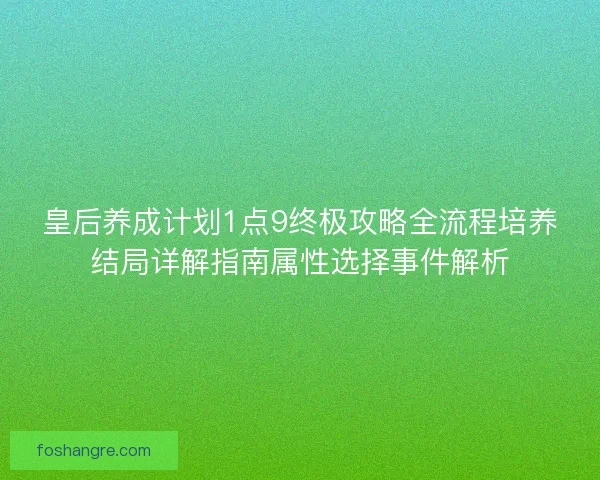 皇后养成计划1点9终极攻略全流程培养结局详解指南属性选择事件解析
