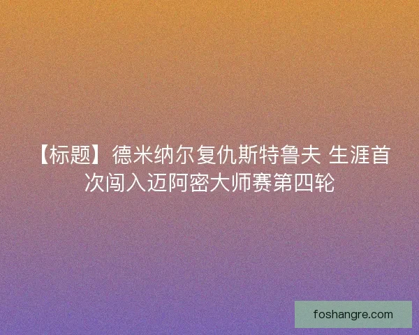 【标题】德米纳尔复仇斯特鲁夫 生涯首次闯入迈阿密大师赛第四轮
