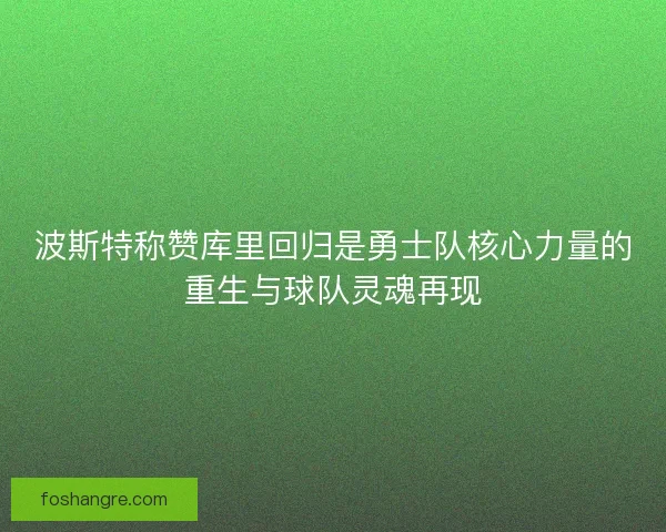 波斯特称赞库里回归是勇士队核心力量的重生与球队灵魂再现