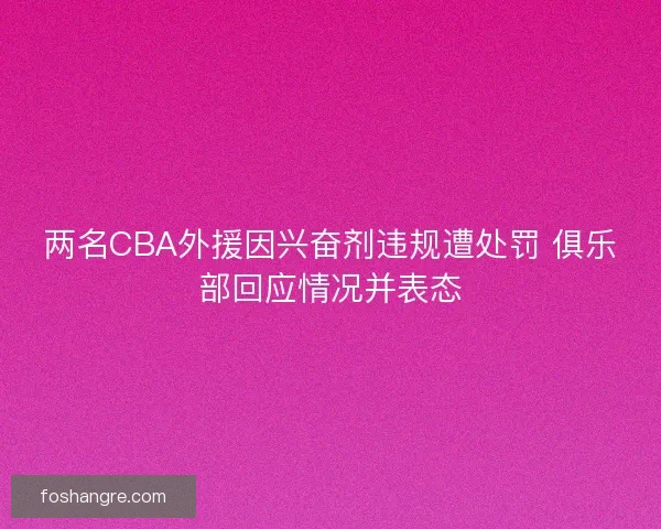 两名CBA外援因兴奋剂违规遭处罚 俱乐部回应情况并表态